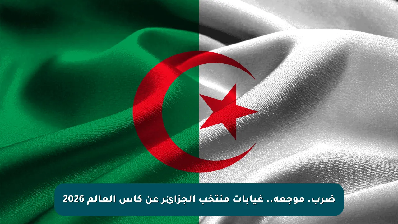 ضرب. موجعة.. غيابات منتخب الجزائر عن كأس العالم 2026